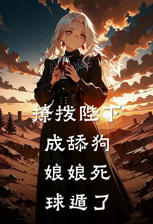 撩拨陛下成舔狗，娘娘死球遁了