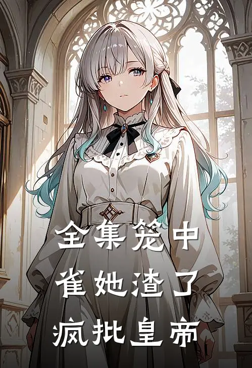 全集笼中雀她渣了疯批皇帝