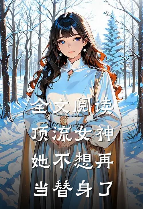 全文阅读顶流女神她不想再当替身了