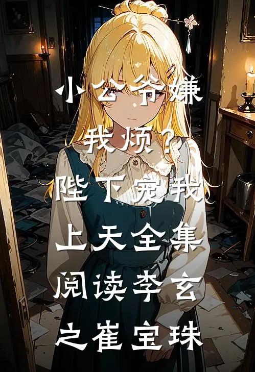 小公爷嫌我烦？陛下宠我上天全集阅读李玄之崔宝珠