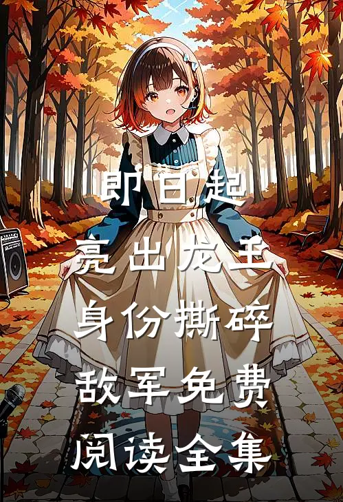 即日起，亮出龙王身份撕碎敌军免费阅读全集