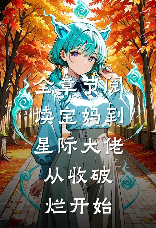 全章节阅读宝妈到星际大佬，从收破烂开始