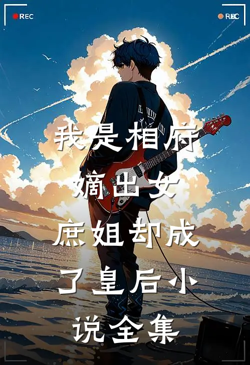我是相府嫡出女，庶姐却成了皇后小说全集