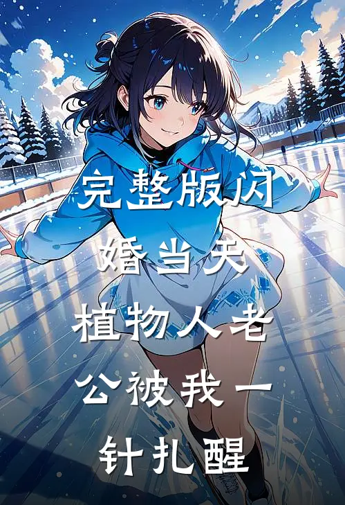完整版闪婚当天，植物人老公被我一针扎醒