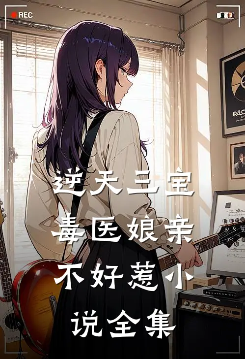 逆天三宝：毒医娘亲不好惹小说全集