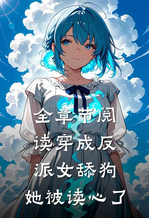 全章节阅读穿成反派女舔狗，她被读心了