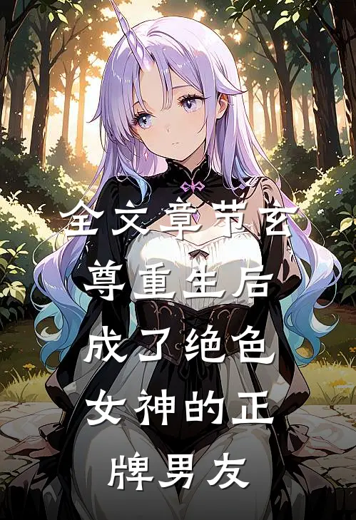 全文章节玄尊重生后，成了绝色女神的正牌男友