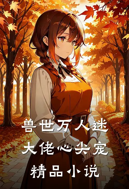 兽世万人迷，大佬心尖宠精品小说