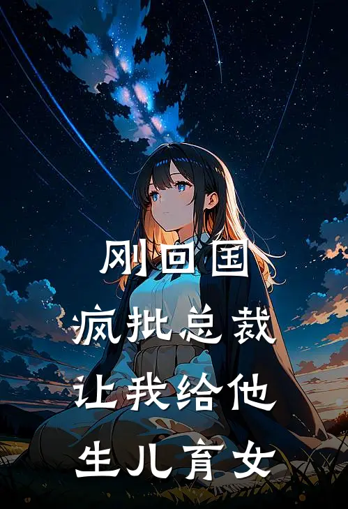 刚回国，疯批总裁让我给他生儿育女