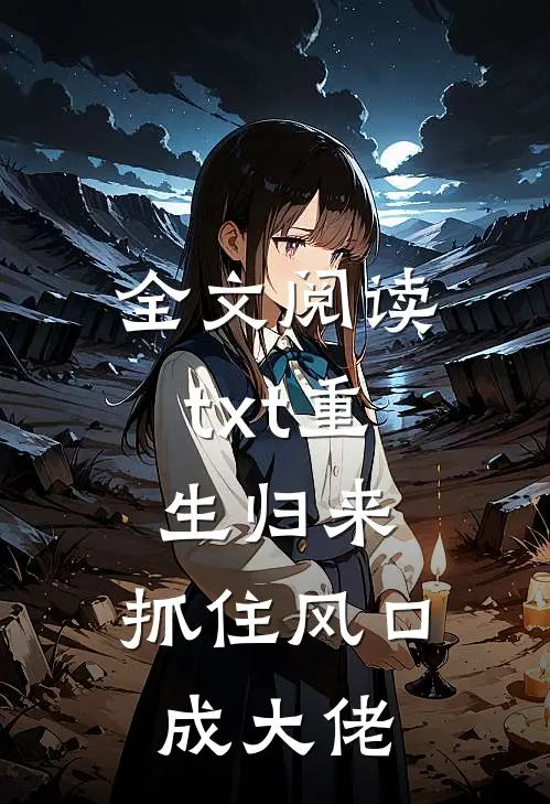 全文阅读txt重生归来，抓住风口成大佬