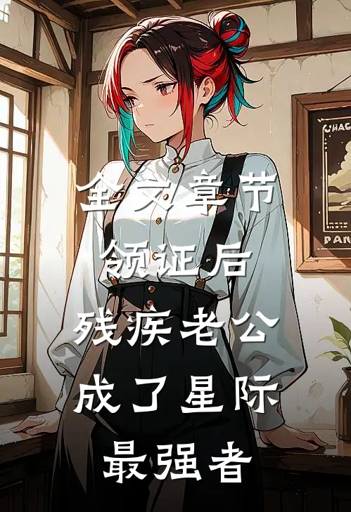 全文章节领证后，残疾老公成了星际最强者