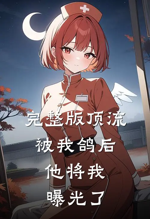 完整版顶流被我鸽后，他将我曝光了