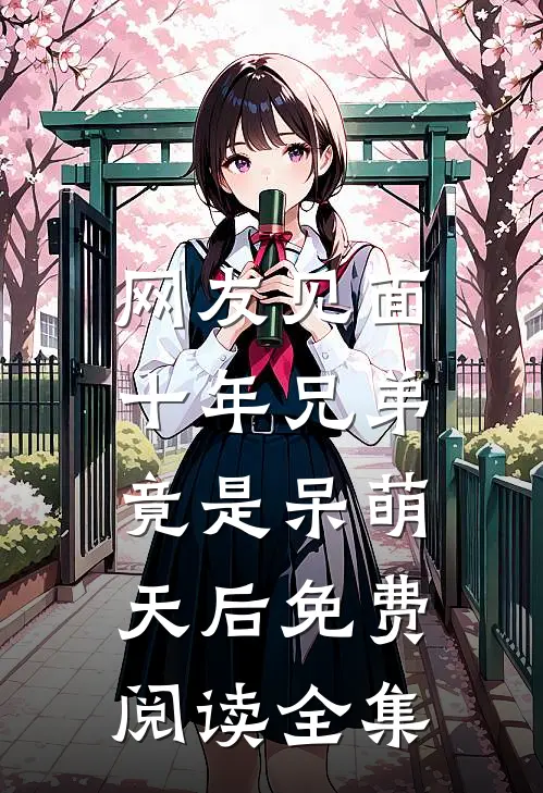 网友见面：十年兄弟竟是呆萌天后免费阅读全集