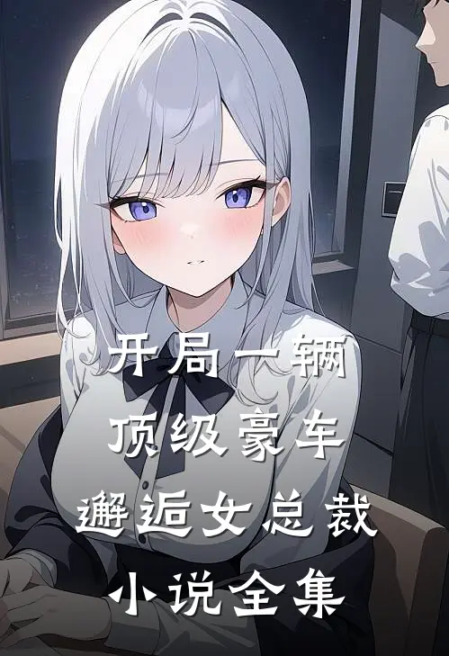 开局一辆顶级豪车，邂逅女总裁小说全集