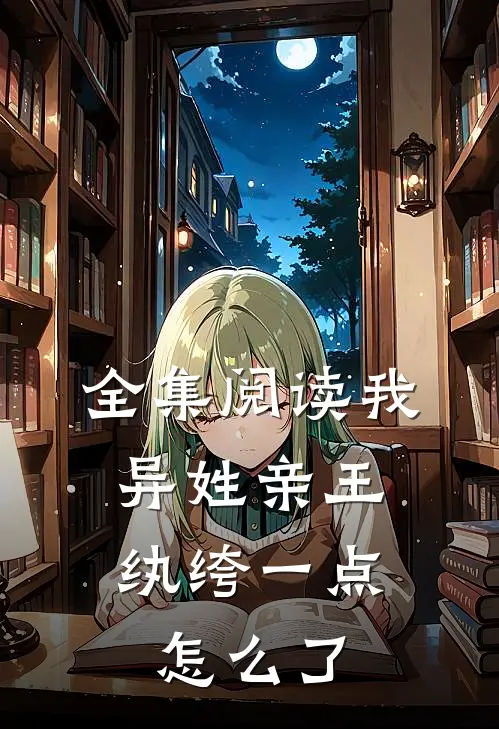 全集阅读我，异姓亲王，纨绔一点怎么了
