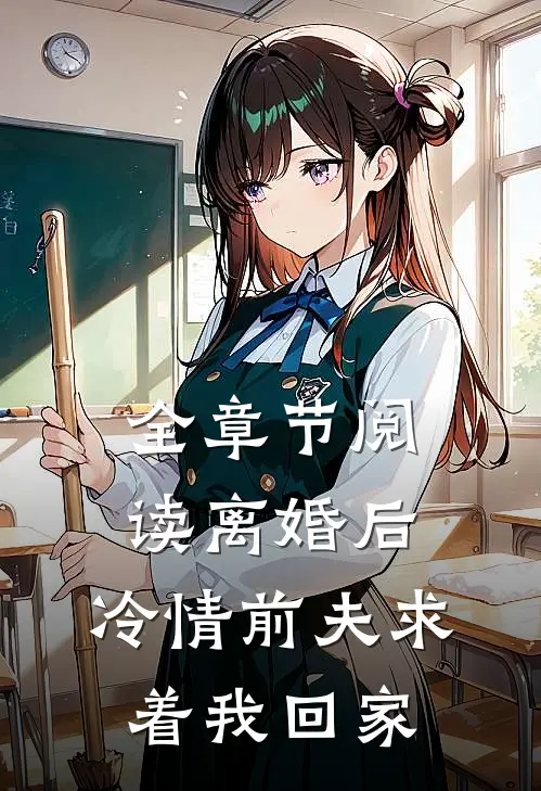 全章节阅读离婚后，冷情前夫求着我回家