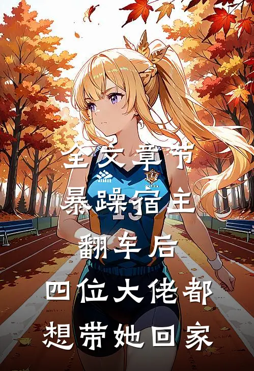 全文章节暴躁宿主翻车后，四位大佬都想带她回家
