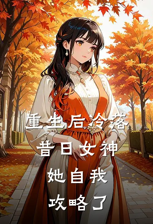 重生后冷落昔日女神，她自我攻略了
