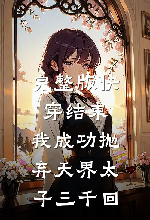 完整版快穿结束，我成功抛弃天界太子三千回