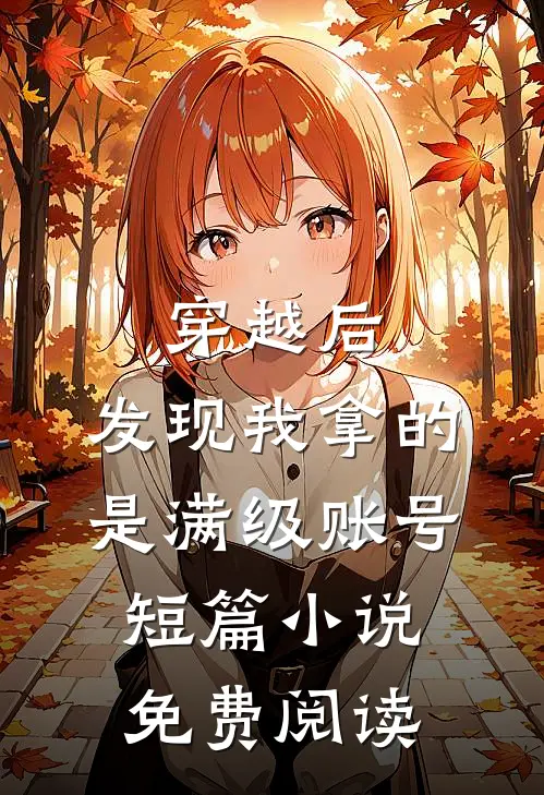 穿越后，发现我拿的是满级账号短篇小说免费阅读