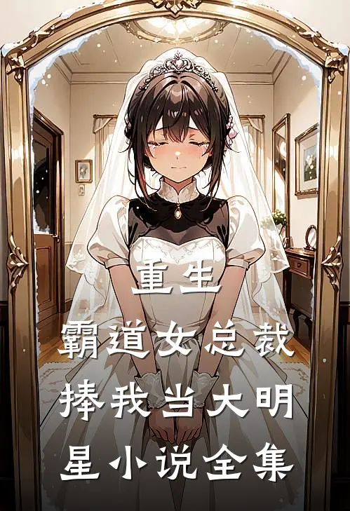 重生：霸道女总裁捧我当大明星小说全集
