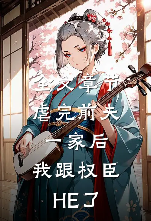 全文章节虐完前夫一家后，我跟权臣HE了