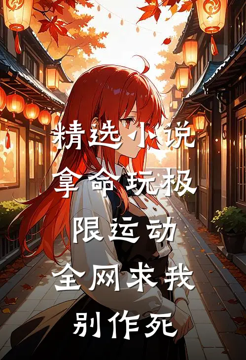精选小说拿命玩极限运动，全网求我别作死