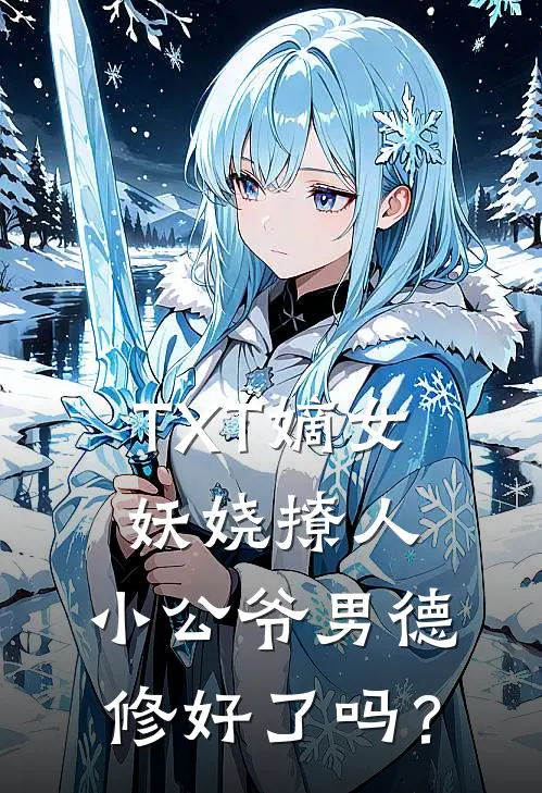 TXT嫡女妖娆撩人，小公爷男德修好了吗？