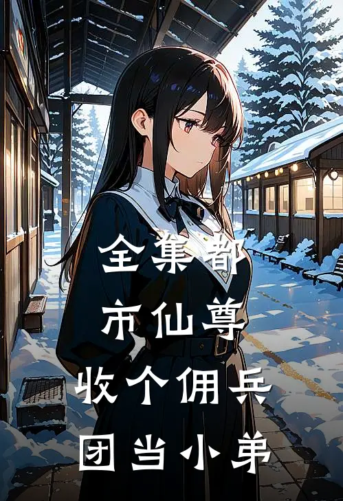 全集都市仙尊：收个佣兵团当小弟