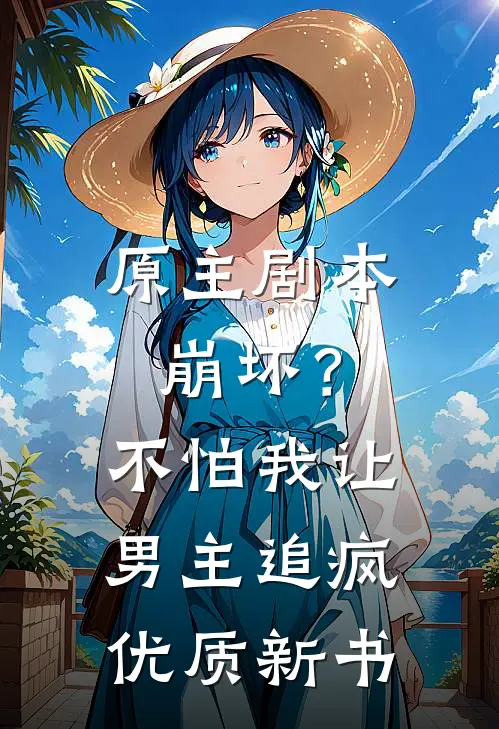 原主剧本崩坏？不怕，我让男主追疯优质新书