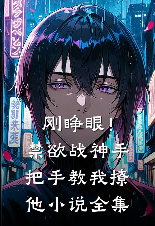 刚睁眼！禁欲战神手把手教我撩他小说全集