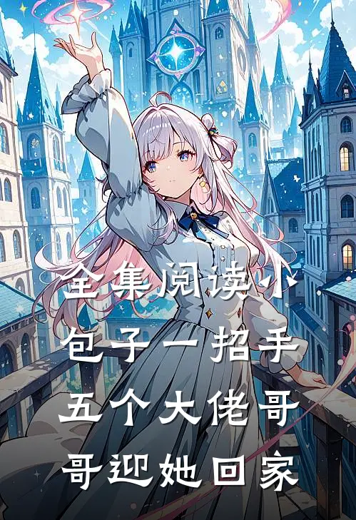 全集阅读小包子一招手，五个大佬哥哥迎她回家