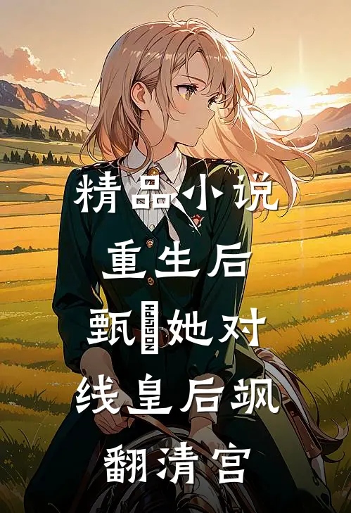 精品小说重生后，甄嬛她对线皇后飒翻清宫