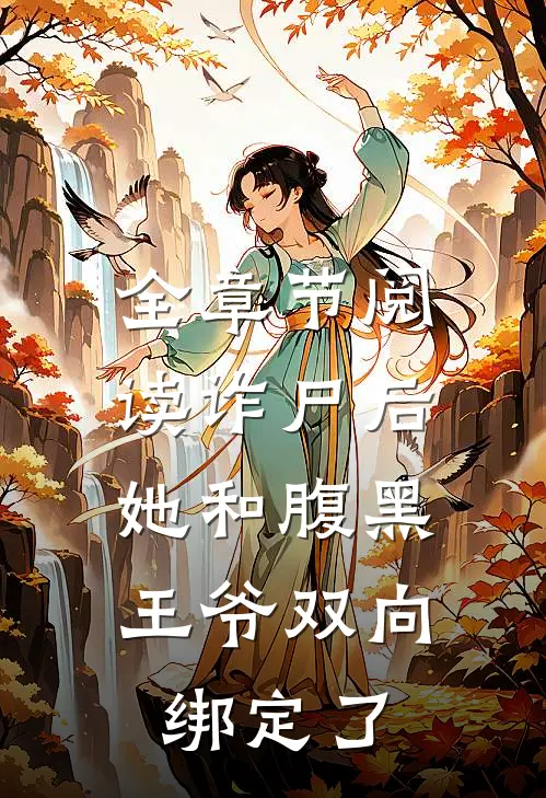 全章节阅读诈尸后，她和腹黑王爷双向绑定了