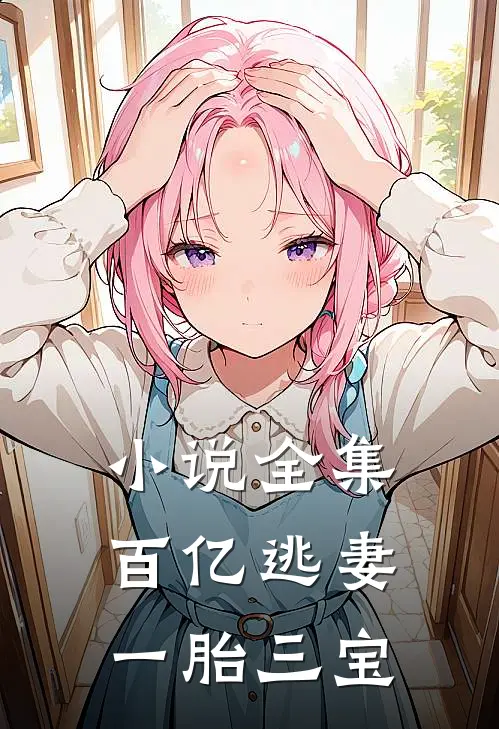 小说全集百亿逃妻一胎三宝