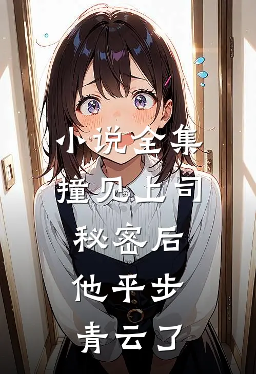 小说全集撞见上司秘密后，他平步青云了