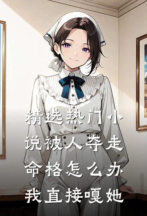 精选热门小说被人夺走命格怎么办我直接嘎她