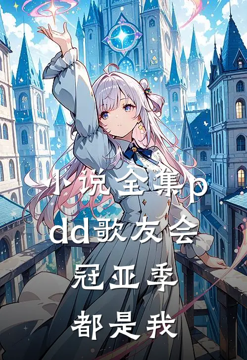 小说全集pdd歌友会，冠亚季都是我