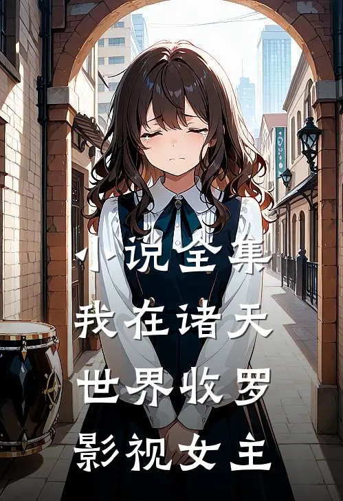 小说全集我在诸天世界收罗影视女主