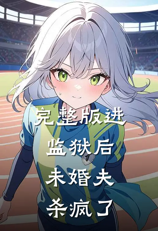 完整版进监狱后，未婚夫杀疯了