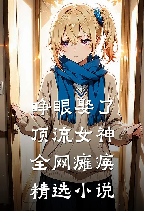 睁眼娶了顶流女神，全网瘫痪精选小说