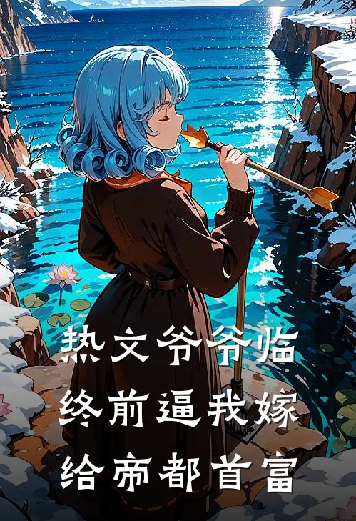 热文爷爷临终前逼我嫁给帝都首富