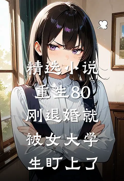 精选小说重生80：刚退婚就被女大学生盯上了