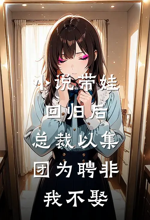 小说带娃回归后，总裁以集团为聘非我不娶