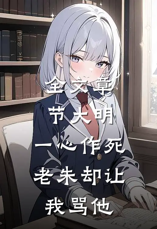 全文章节大明：一心作死，老朱却让我骂他