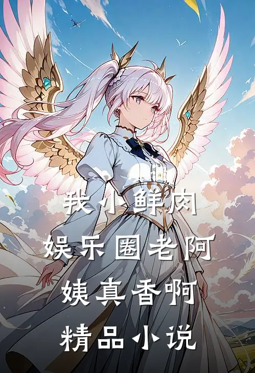 我小鲜肉，娱乐圈老阿姨真香啊精品小说
