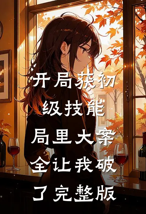 开局获初级技能，局里大案全让我破了完整版