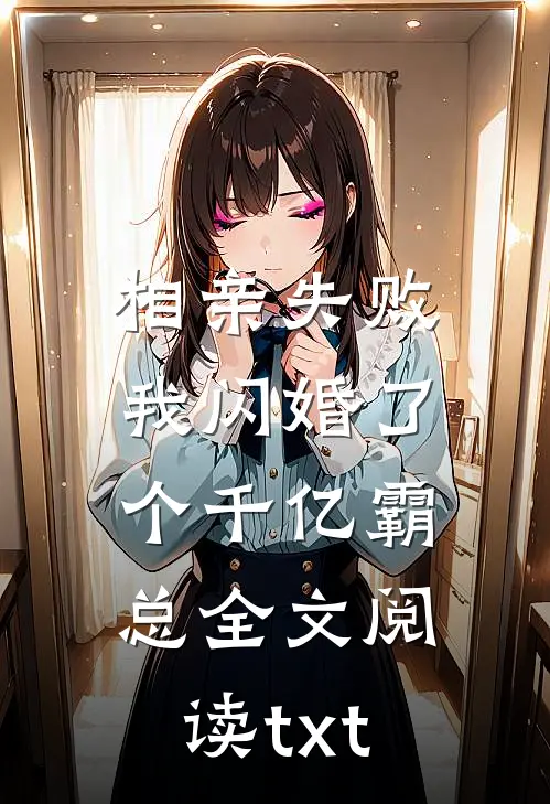 相亲失败，我闪婚了个千亿霸总全文阅读txt