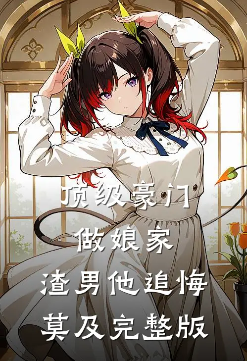 顶级豪门做娘家，渣男他追悔莫及完整版