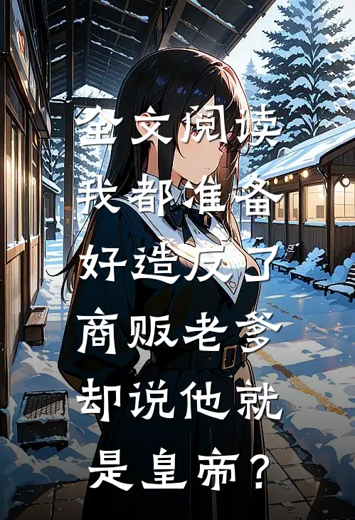 全文阅读我都准备好造反了，商贩老爹却说他就是皇帝？